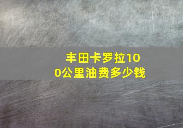 丰田卡罗拉100公里油费多少钱