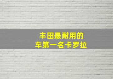 丰田最耐用的车第一名卡罗拉