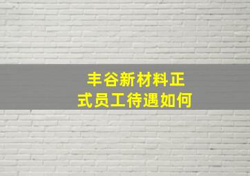 丰谷新材料正式员工待遇如何