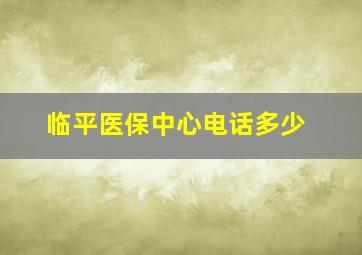 临平医保中心电话多少