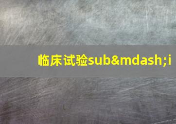 临床试验sub—i