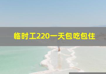 临时工220一天包吃包住