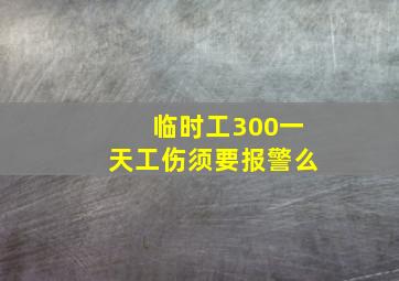 临时工300一天工伤须要报警么