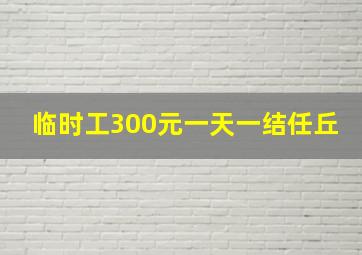 临时工300元一天一结任丘