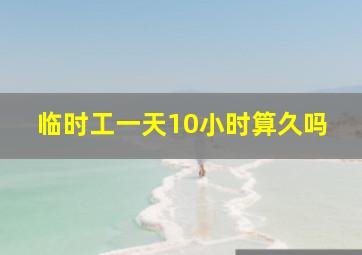 临时工一天10小时算久吗