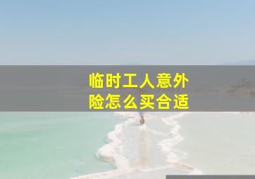 临时工人意外险怎么买合适