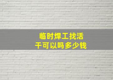 临时焊工找活干可以吗多少钱