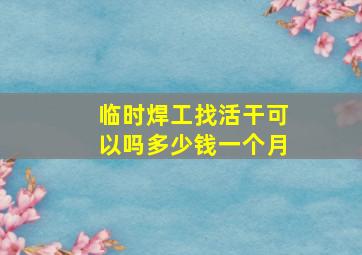 临时焊工找活干可以吗多少钱一个月