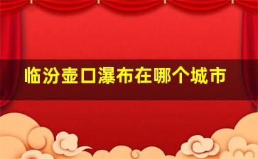 临汾壶口瀑布在哪个城市