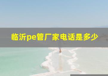 临沂pe管厂家电话是多少