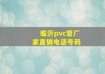 临沂pvc管厂家直销电话号码