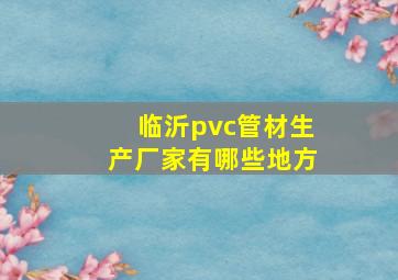 临沂pvc管材生产厂家有哪些地方