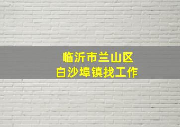 临沂市兰山区白沙埠镇找工作