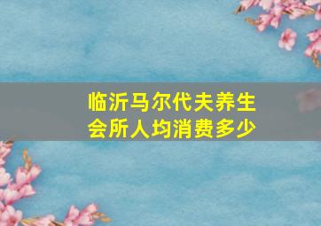 临沂马尔代夫养生会所人均消费多少