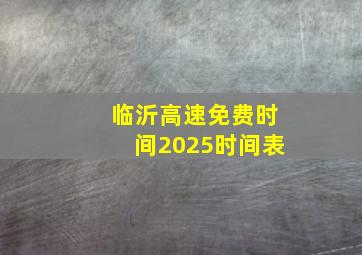 临沂高速免费时间2025时间表