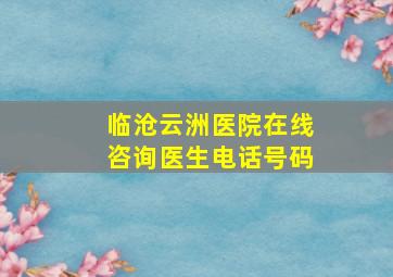 临沧云洲医院在线咨询医生电话号码