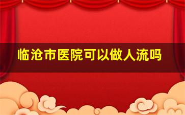 临沧市医院可以做人流吗