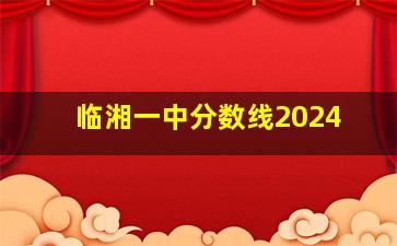 临湘一中分数线2024