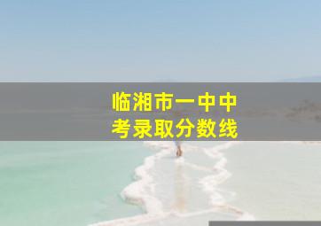 临湘市一中中考录取分数线