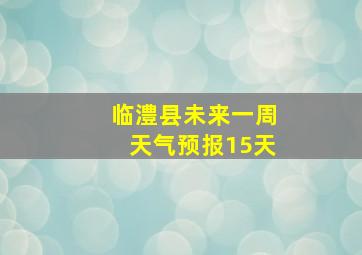 临澧县未来一周天气预报15天