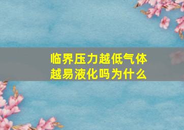 临界压力越低气体越易液化吗为什么