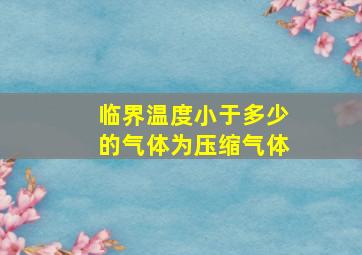 临界温度小于多少的气体为压缩气体