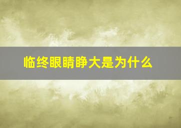 临终眼睛睁大是为什么