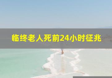 临终老人死前24小时征兆