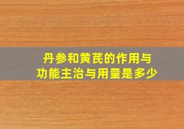 丹参和黄芪的作用与功能主治与用量是多少