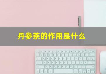 丹参茶的作用是什么