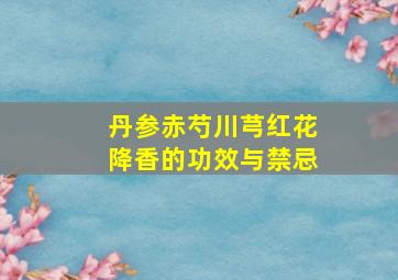 丹参赤芍川芎红花降香的功效与禁忌