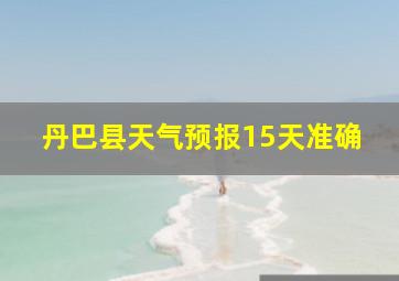 丹巴县天气预报15天准确