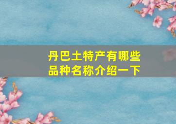 丹巴土特产有哪些品种名称介绍一下