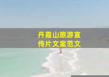 丹霞山旅游宣传片文案范文