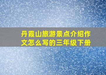 丹霞山旅游景点介绍作文怎么写的三年级下册