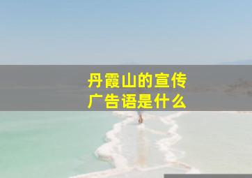 丹霞山的宣传广告语是什么