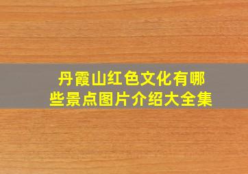 丹霞山红色文化有哪些景点图片介绍大全集