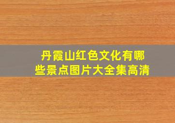 丹霞山红色文化有哪些景点图片大全集高清