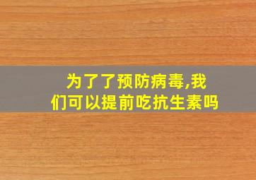 为了了预防病毒,我们可以提前吃抗生素吗