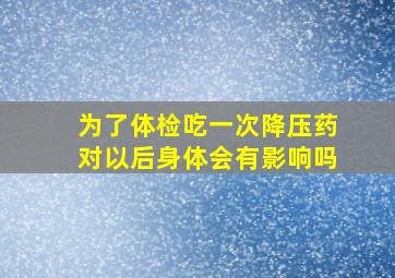 为了体检吃一次降压药对以后身体会有影响吗