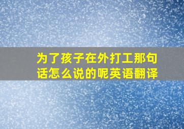 为了孩子在外打工那句话怎么说的呢英语翻译