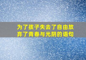 为了孩子失去了自由放弃了青春与光阴的语句