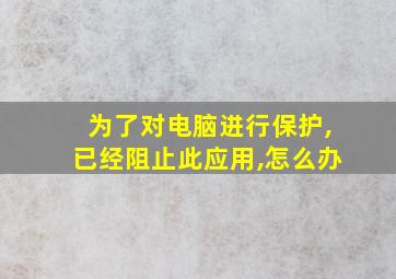 为了对电脑进行保护,已经阻止此应用,怎么办