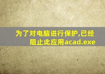 为了对电脑进行保护,已经阻止此应用acad.exe