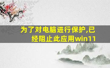 为了对电脑进行保护,已经阻止此应用win11