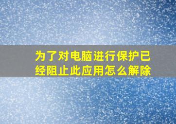 为了对电脑进行保护已经阻止此应用怎么解除