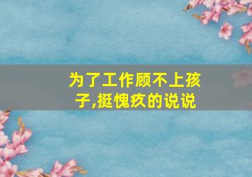 为了工作顾不上孩子,挺愧疚的说说