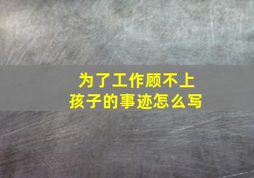 为了工作顾不上孩子的事迹怎么写