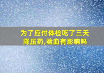 为了应付体检吃了三天降压药,验血有影响吗