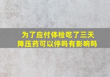 为了应付体检吃了三天降压药可以停吗有影响吗